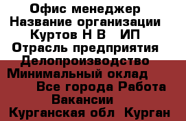 Офис-менеджер › Название организации ­ Куртов Н.В., ИП › Отрасль предприятия ­ Делопроизводство › Минимальный оклад ­ 25 000 - Все города Работа » Вакансии   . Курганская обл.,Курган г.